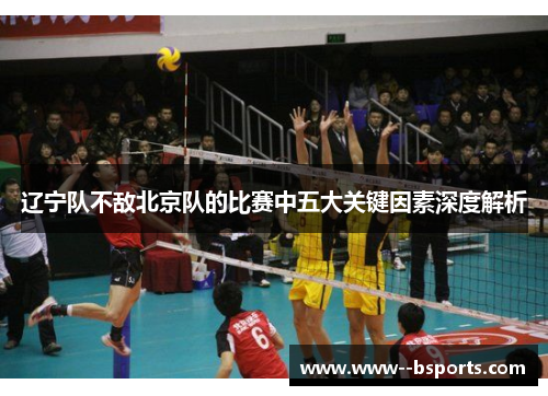 辽宁队不敌北京队的比赛中五大关键因素深度解析 辽宁队不敌北京队的比赛中五大关键因素深度解析