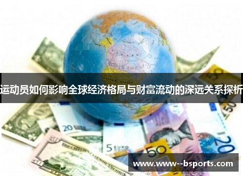 运动员如何影响全球经济格局与财富流动的深远关系探析 运动员如何影响全球经济格局与财富流动的深远关系探析