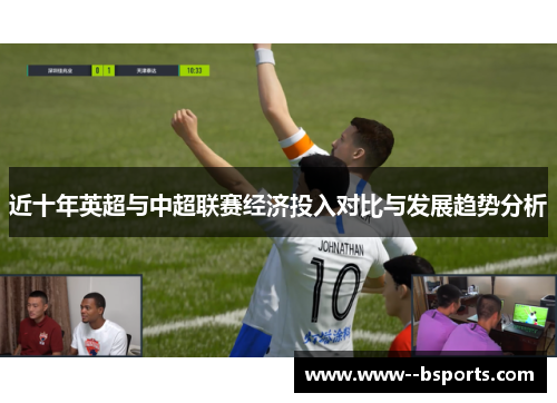 近十年英超与中超联赛经济投入对比与发展趋势分析 近十年英超与中超联赛经济投入对比与发展趋势分析