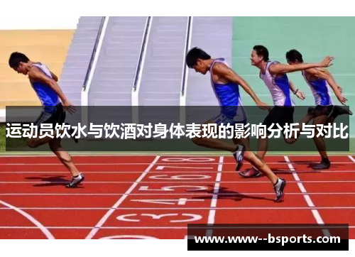 运动员饮水与饮酒对身体表现的影响分析与对比 运动员饮水与饮酒对身体表现的影响分析与对比