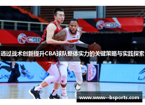 通过战术创新提升CBA球队整体实力的关键策略与实践探索 通过战术创新提升CBA球队整体实力的关键策略与实践探索
