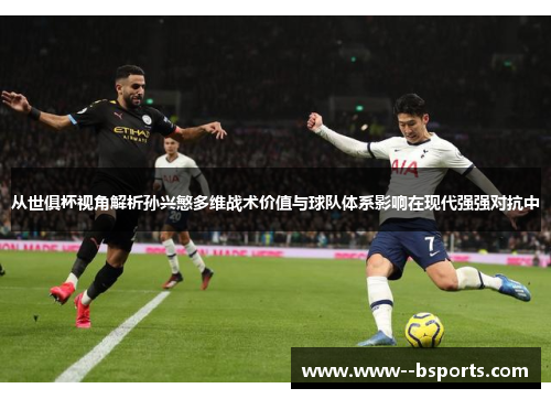 从世俱杯视角解析孙兴慜多维战术价值与球队体系影响在现代强强对抗中
