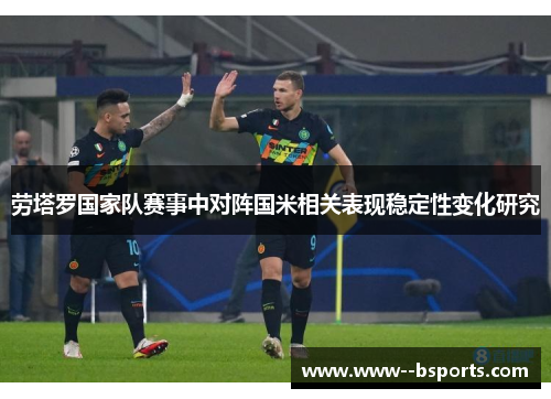 劳塔罗国家队赛事中对阵国米相关表现稳定性变化研究