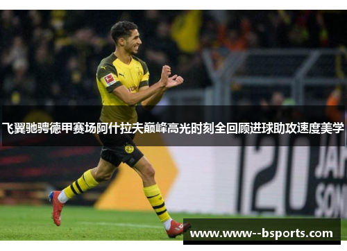 飞翼驰骋德甲赛场阿什拉夫巅峰高光时刻全回顾进球助攻速度美学 飞翼驰骋德甲赛场阿什拉夫巅峰高光时刻全回顾进球助攻速度美学