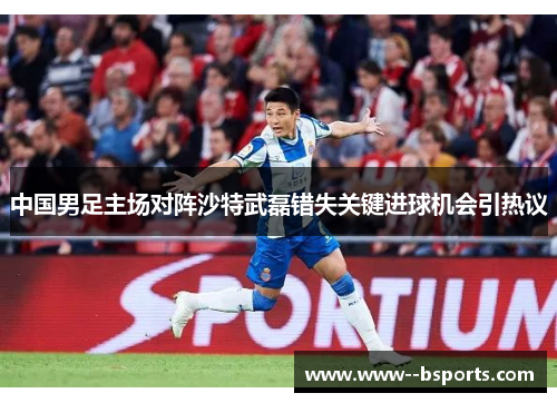 中国男足主场对阵沙特武磊错失关键进球机会引热议