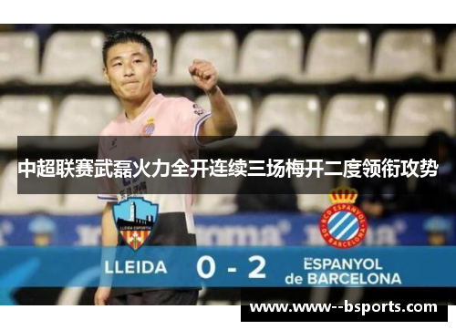 中超联赛武磊火力全开连续三场梅开二度领衔攻势 中超联赛武磊火力全开连续三场梅开二度领衔攻势