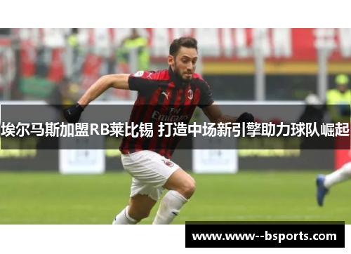 埃尔马斯加盟RB莱比锡 打造中场新引擎助力球队崛起