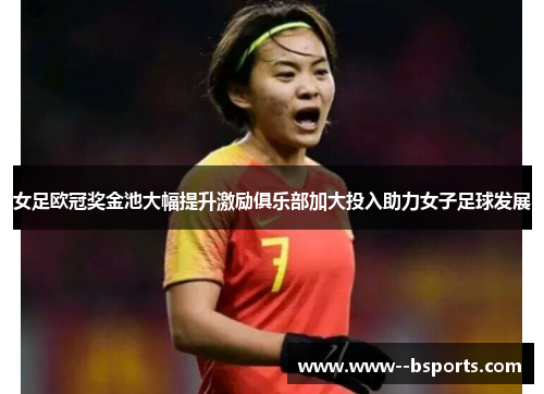 女足欧冠奖金池大幅提升激励俱乐部加大投入助力女子足球发展