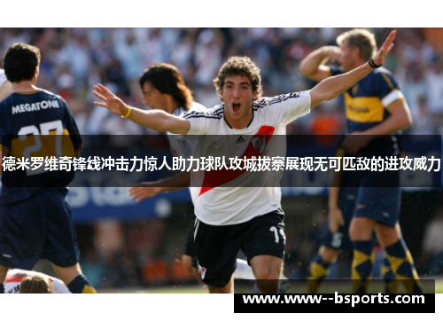 德米罗维奇锋线冲击力惊人助力球队攻城拔寨展现无可匹敌的进攻威力 德米罗维奇锋线冲击力惊人助力球队攻城拔寨展现无可匹敌的进攻威力