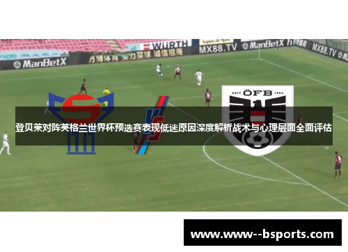 登贝莱对阵英格兰世界杯预选赛表现低迷原因深度解析战术与心理层面全面评估 登贝莱对阵英格兰世界杯预选赛表现低迷原因深度解析战术与心理层面全面评估