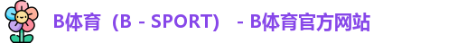 B体育（B - SPORT） - B体育官方网站